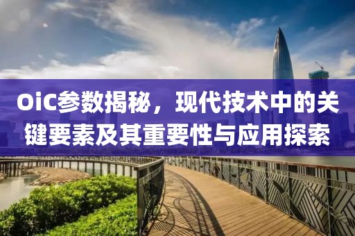 OiC参数揭秘，现代技术中的关键要素及其重要性与应用探索