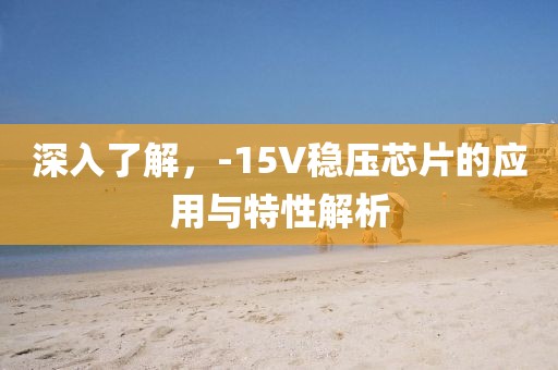 深入了解，-15V稳压芯片的应用与特性解析
