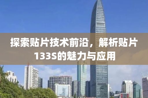 探索贴片技术前沿，解析贴片133S的魅力与应用