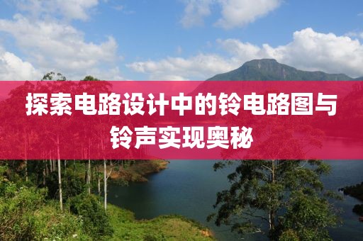 探索电路设计中的铃电路图与铃声实现奥秘