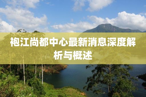 袍江尚都中心最新消息深度解析与概述