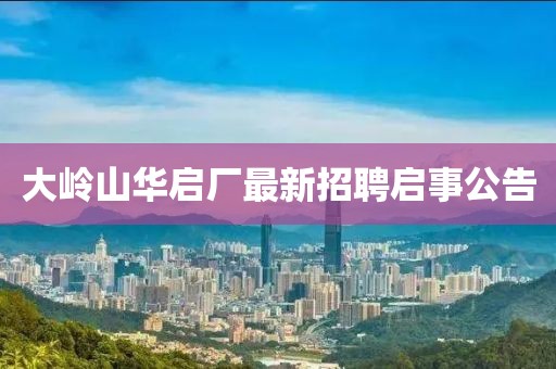大岭山华启厂最新招聘启事公告