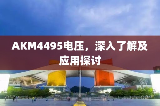 AKM4495电压，深入了解及应用探讨