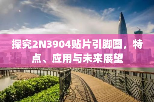 探究2N3904贴片引脚图，特点、应用与未来展望