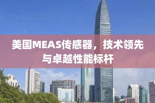 美国MEAS传感器，技术领先与卓越性能标杆