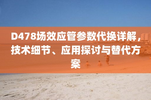 D478场效应管参数代换详解，技术细节、应用探讨与替代方案