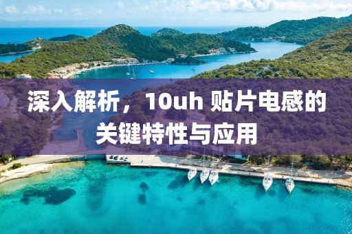 深入解析，10uh 贴片电感的关键特性与应用