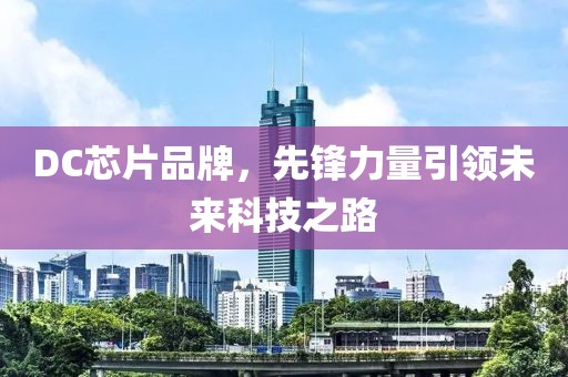 DC芯片品牌，先锋力量引领未来科技之路
