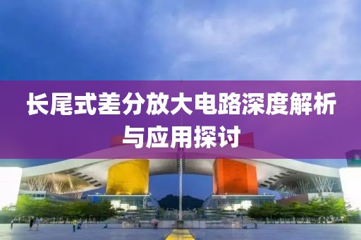 长尾式差分放大电路深度解析与应用探讨