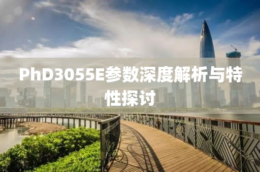 PhD3055E参数深度解析与特性探讨