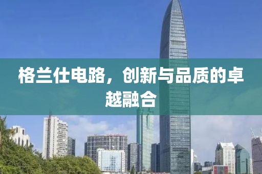 格兰仕电路，创新与品质的卓越融合
