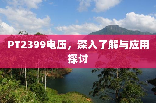 PT2399电压，深入了解与应用探讨