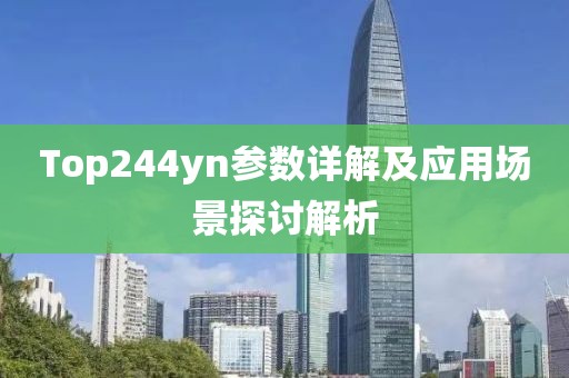 Top244yn参数详解及应用场景探讨解析