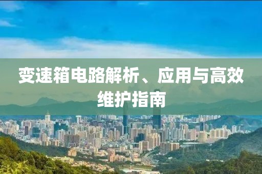 变速箱电路解析、应用与高效维护指南
