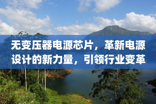 无变压器电源芯片，革新电源设计的新力量，引领行业变革