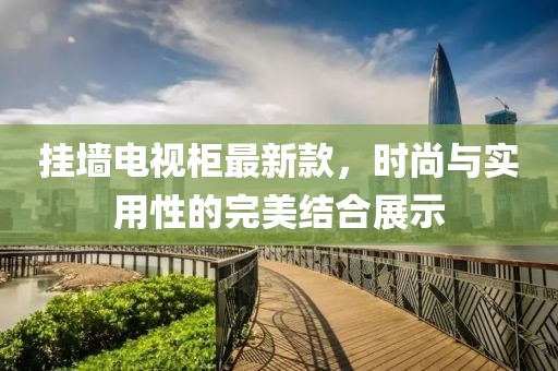挂墙电视柜最新款，时尚与实用性的完美结合展示