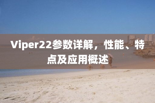 Viper22参数详解，性能、特点及应用概述