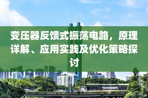 变压器反馈式振荡电路，原理详解、应用实践及优化策略探讨