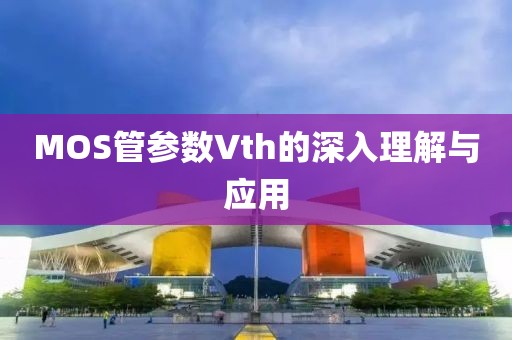 MOS管参数Vth的深入理解与应用