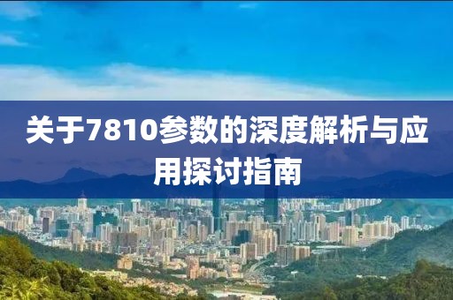关于7810参数的深度解析与应用探讨指南