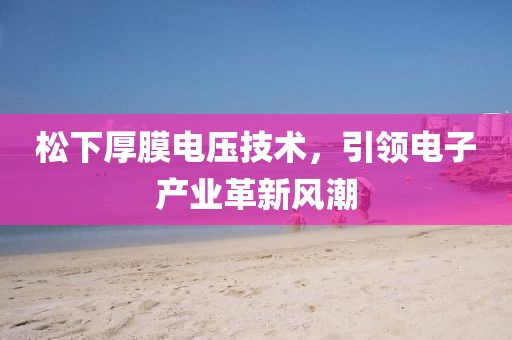 松下厚膜电压技术，引领电子产业革新风潮