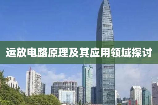 运放电路原理及其应用领域探讨