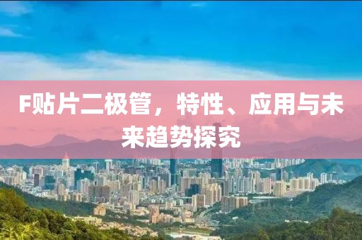 F贴片二极管，特性、应用与未来趋势探究