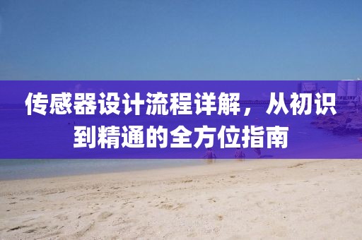 传感器设计流程详解，从初识到精通的全方位指南