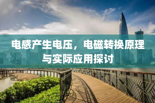 电感产生电压，电磁转换原理与实际应用探讨