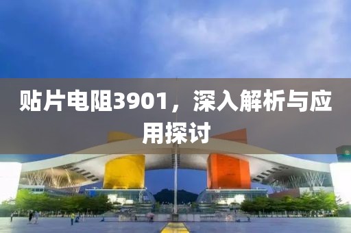 贴片电阻3901，深入解析与应用探讨