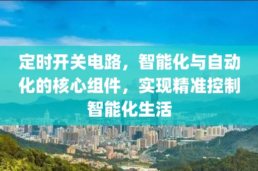 定时开关电路，智能化与自动化的核心组件，实现精准控制智能化生活