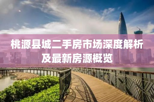 桃源县城二手房市场深度解析及最新房源概览
