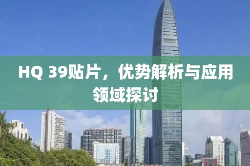 HQ 39贴片，优势解析与应用领域探讨