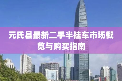元氏县最新二手半挂车市场概览与购买指南