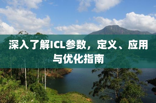深入了解ICL参数，定义、应用与优化指南