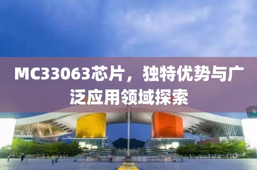 MC33063芯片，独特优势与广泛应用领域探索