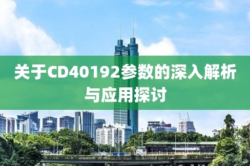 关于CD40192参数的深入解析与应用探讨