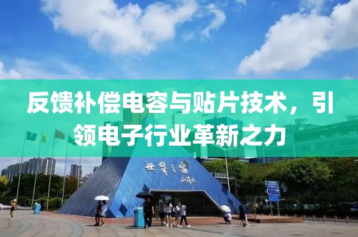 反馈补偿电容与贴片技术，引领电子行业革新之力
