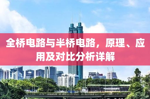 全桥电路与半桥电路，原理、应用及对比分析详解