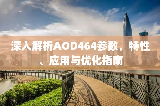 深入解析AOD464参数，特性、应用与优化指南