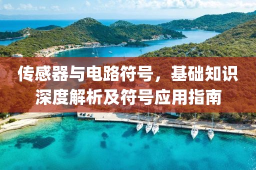 传感器与电路符号，基础知识深度解析及符号应用指南