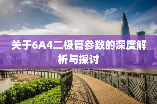 关于6A4二极管参数的深度解析与探讨