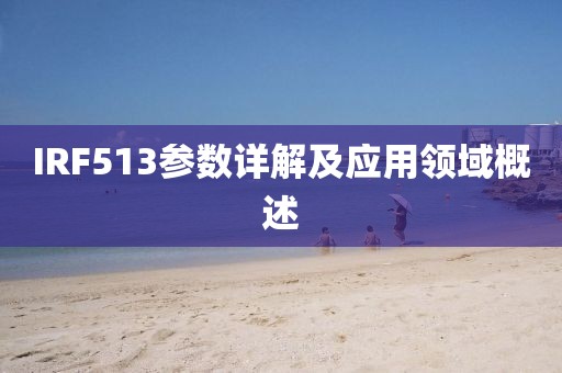 IRF513参数详解及应用领域概述