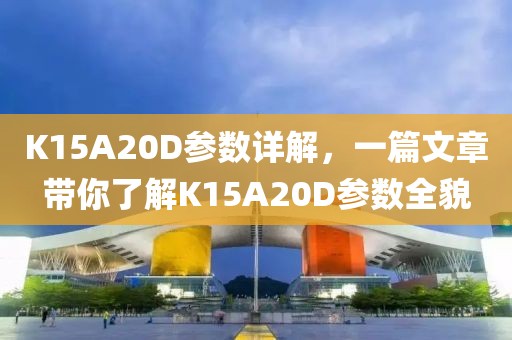 K15A20D参数详解，一篇文章带你了解K15A20D参数全貌