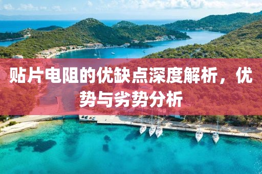 贴片电阻的优缺点深度解析，优势与劣势分析