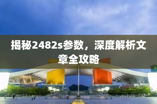 揭秘2482s参数，深度解析文章全攻略