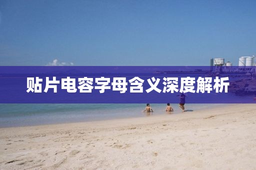 贴片电容字母含义深度解析