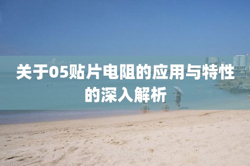 关于05贴片电阻的应用与特性的深入解析