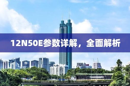 12N50E参数详解，全面解析