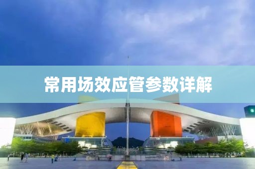常用场效应管参数详解